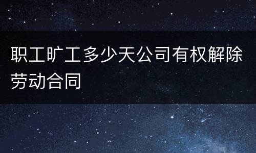 职工旷工多少天公司有权解除劳动合同