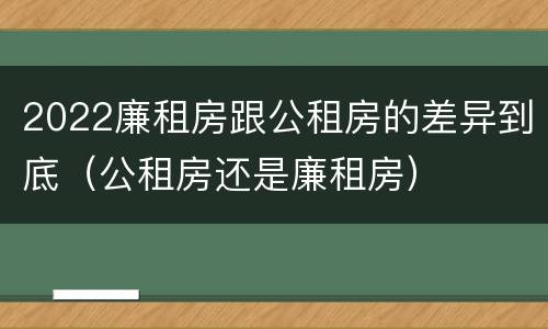 2022廉租房跟公租房的差异到底（公租房还是廉租房）