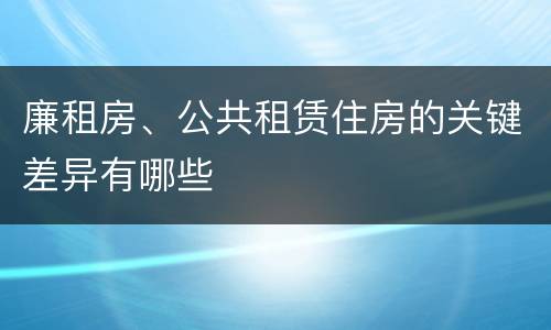 廉租房、公共租赁住房的关键差异有哪些