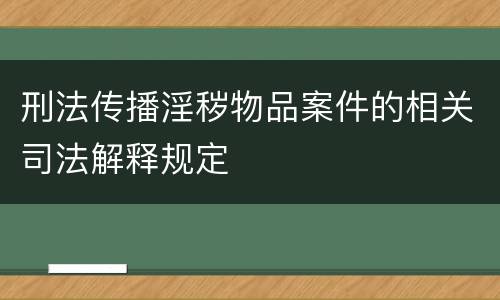 刑法传播淫秽物品案件的相关司法解释规定