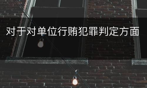 对于对单位行贿犯罪判定方面