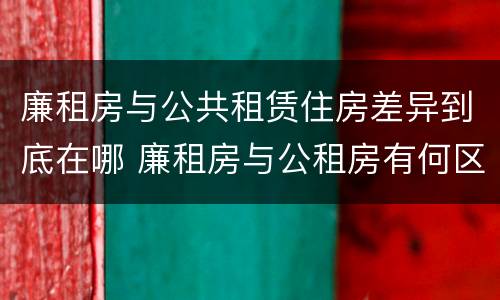 廉租房与公共租赁住房差异到底在哪 廉租房与公租房有何区别