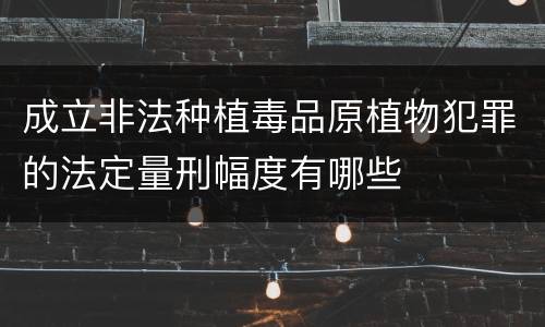 成立非法种植毒品原植物犯罪的法定量刑幅度有哪些