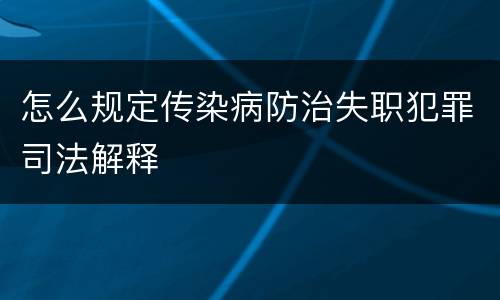 怎么规定传染病防治失职犯罪司法解释
