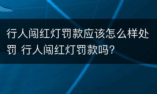行人闯红灯罚款应该怎么样处罚 行人闯红灯罚款吗?
