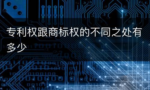 专利权跟商标权的不同之处有多少