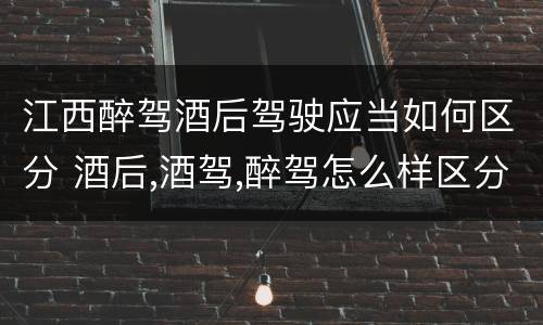 江西醉驾酒后驾驶应当如何区分 酒后,酒驾,醉驾怎么样区分