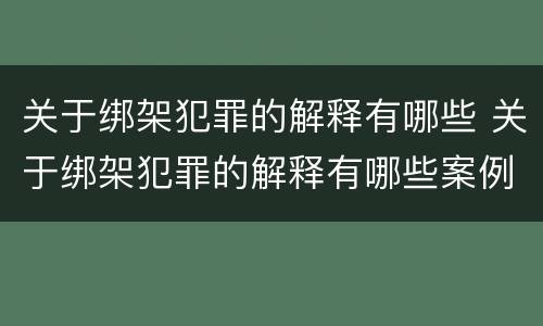 关于绑架犯罪的解释有哪些 关于绑架犯罪的解释有哪些案例