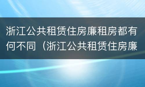 浙江公共租赁住房廉租房都有何不同（浙江公共租赁住房廉租房都有何不同之处）