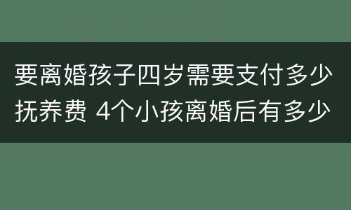 要离婚孩子四岁需要支付多少抚养费 4个小孩离婚后有多少抚养费