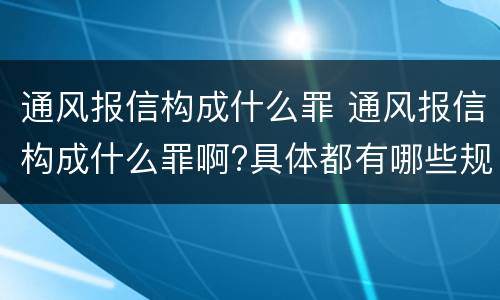 通风报信构成什么罪 通风报信构成什么罪啊?具体都有哪些规定?