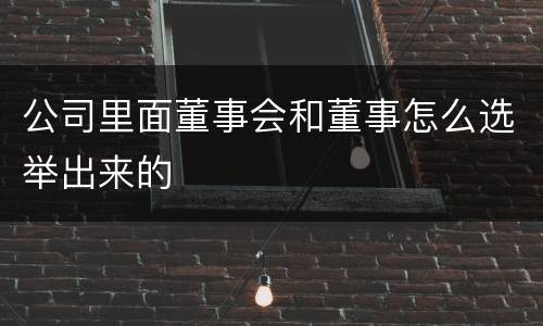 公司里面董事会和董事怎么选举出来的