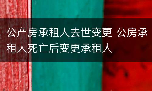 公产房承租人去世变更 公房承租人死亡后变更承租人
