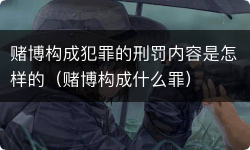 赌博构成犯罪的刑罚内容是怎样的（赌博构成什么罪）
