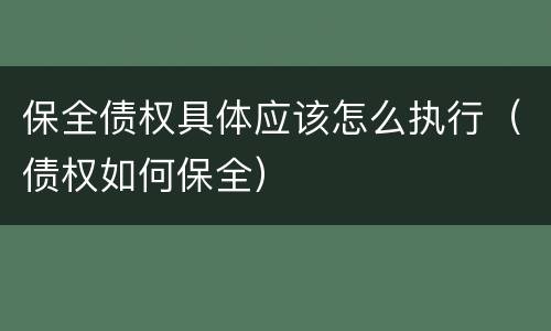 保全债权具体应该怎么执行（债权如何保全）