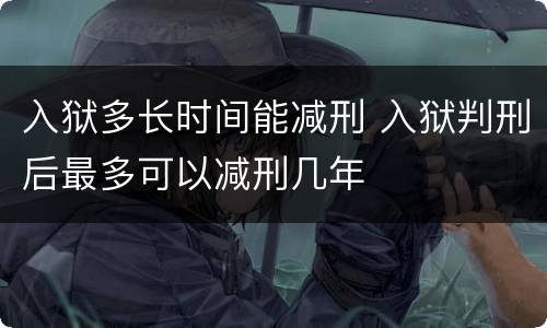 入狱多长时间能减刑 入狱判刑后最多可以减刑几年