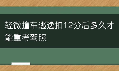 轻微撞车逃逸扣12分后多久才能重考驾照