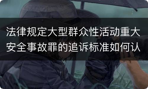 法律规定大型群众性活动重大安全事故罪的追诉标准如何认定
