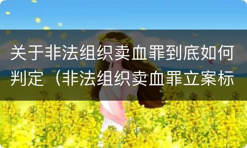 关于非法组织卖血罪到底如何判定（非法组织卖血罪立案标准）