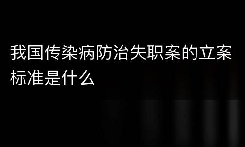 我国传染病防治失职案的立案标准是什么