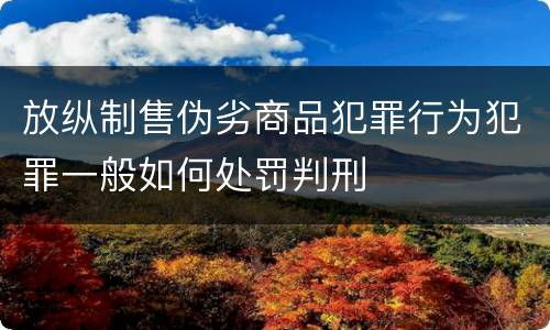 放纵制售伪劣商品犯罪行为犯罪一般如何处罚判刑
