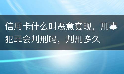 信用卡什么叫恶意套现，刑事犯罪会判刑吗，判刑多久