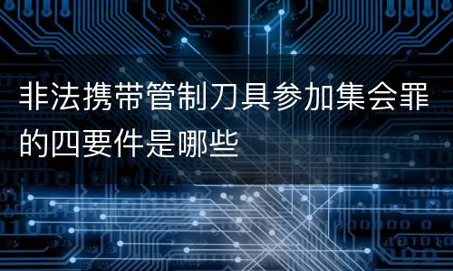 非法携带管制刀具参加集会罪的四要件是哪些