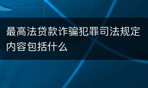 最高法贷款诈骗犯罪司法规定内容包括什么