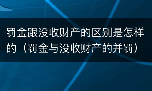 罚金跟没收财产的区别是怎样的（罚金与没收财产的并罚）