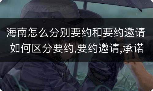 海南怎么分别要约和要约邀请 如何区分要约,要约邀请,承诺?