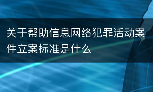 关于帮助信息网络犯罪活动案件立案标准是什么