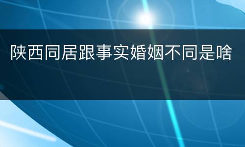 陕西同居跟事实婚姻不同是啥