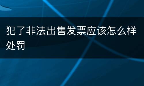 犯了非法出售发票应该怎么样处罚