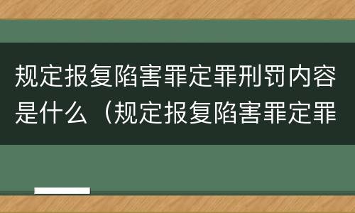 规定报复陷害罪定罪刑罚内容是什么（规定报复陷害罪定罪刑罚内容是什么）