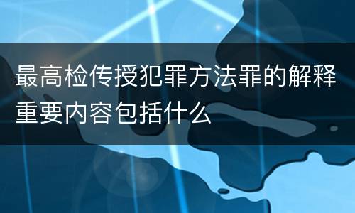 最高检传授犯罪方法罪的解释重要内容包括什么