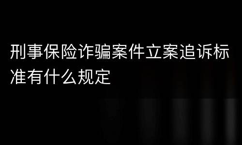刑事保险诈骗案件立案追诉标准有什么规定