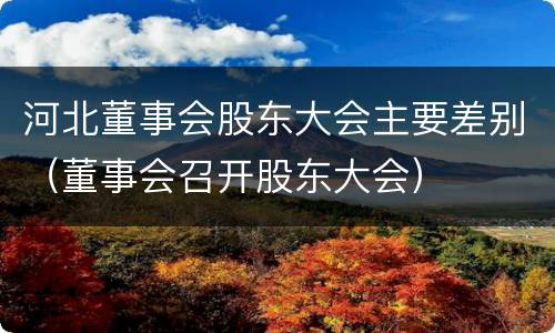 河北董事会股东大会主要差别（董事会召开股东大会）