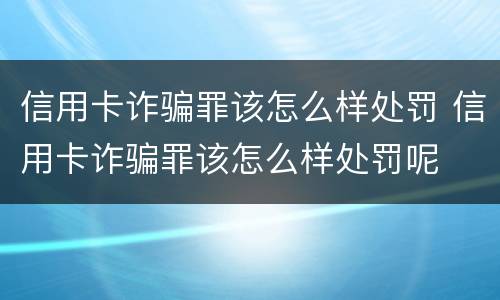 信用卡诈骗罪该怎么样处罚 信用卡诈骗罪该怎么样处罚呢