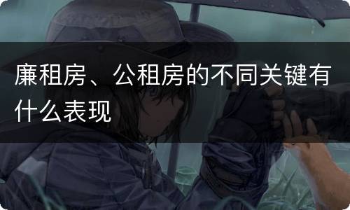 廉租房、公租房的不同关键有什么表现