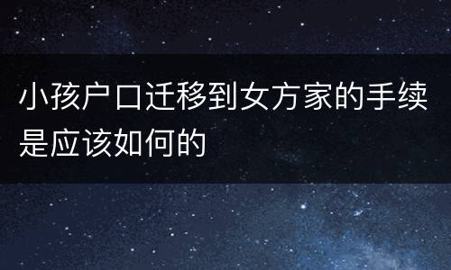 小孩户口迁移到女方家的手续是应该如何的