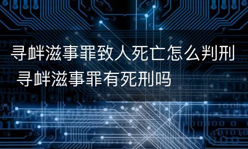 寻衅滋事罪致人死亡怎么判刑 寻衅滋事罪有死刑吗