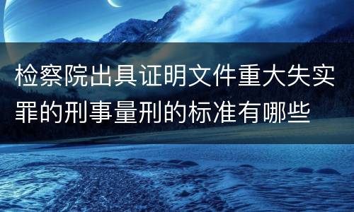 检察院出具证明文件重大失实罪的刑事量刑的标准有哪些
