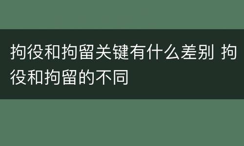 拘役和拘留关键有什么差别 拘役和拘留的不同