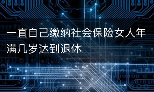 一直自己缴纳社会保险女人年满几岁达到退休
