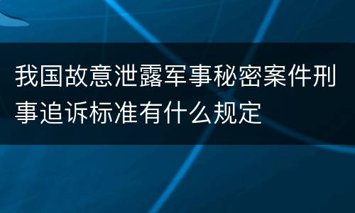 我国故意泄露军事秘密案件刑事追诉标准有什么规定