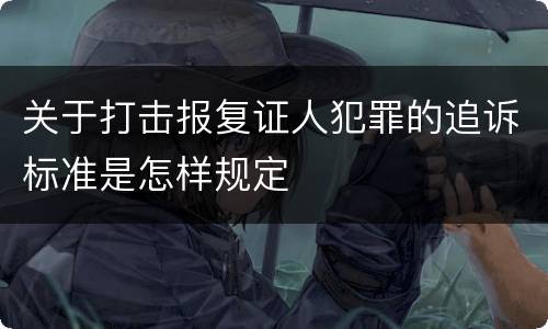 关于打击报复证人犯罪的追诉标准是怎样规定