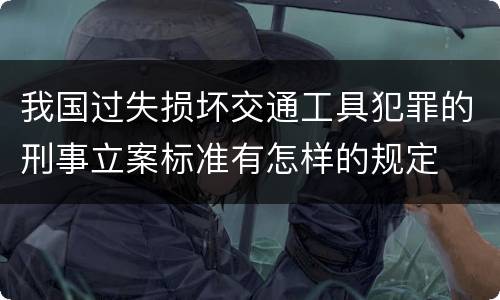 我国过失损坏交通工具犯罪的刑事立案标准有怎样的规定