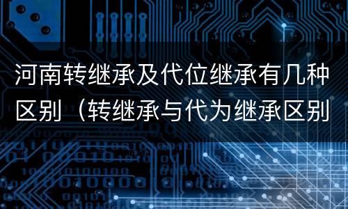 河南转继承及代位继承有几种区别（转继承与代为继承区别）