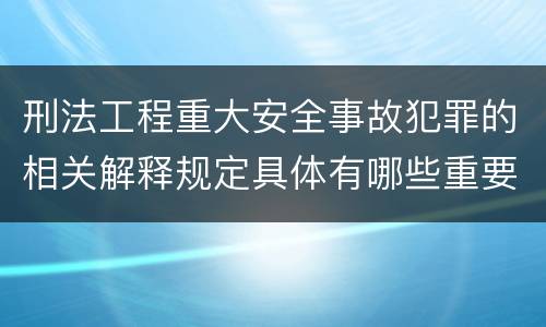 刑法工程重大安全事故犯罪的相关解释规定具体有哪些重要内容