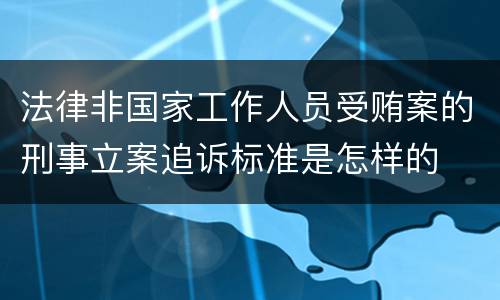 法律非国家工作人员受贿案的刑事立案追诉标准是怎样的